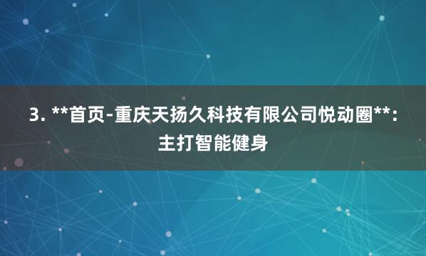 3. **首页-重庆天扬久科技有限公司悦动圈**：主打智能健身