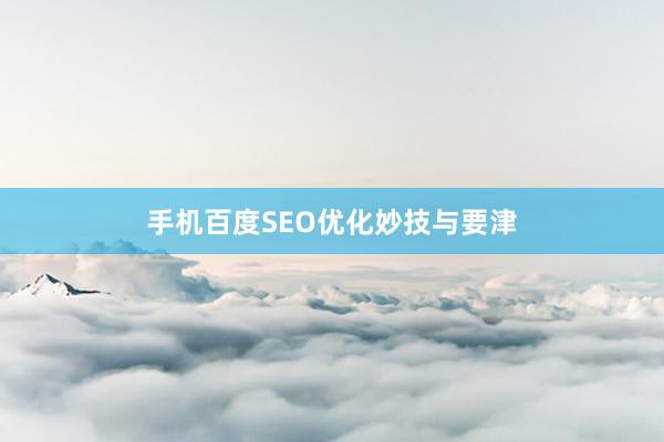 手机百度SEO优化妙技与要津