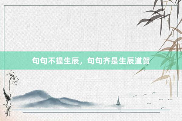 句句不提生辰，句句齐是生辰道贺