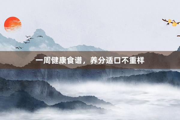 一周健康食谱，养分适口不重样